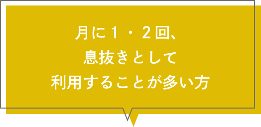 月に１・２回、息抜きとして利用することが多い方